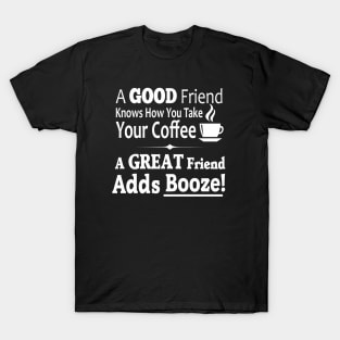 A Good Friend Knows How You Take Your Coffee - A Great Friend Adds Booze! T-Shirt